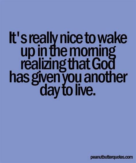 The Quote It S Really Nice To Wake Up In The Morning Realizing That God Has Given You Another