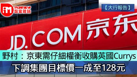 【大行報告】野村：京東需仔細權衡收購英國currys 下調集團目標價一成至128元