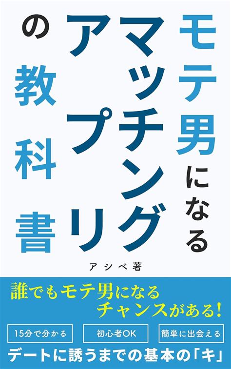 Jp モテ男になるマッチングアプリの教科書 15分で分かるデートに誘うまでの基本のキ Ebook アシベ 本