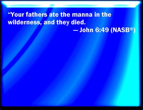 John 6:49 Your fathers did eat manna in the wilderness, and are dead.