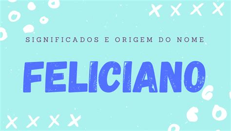 Significado Do Nome Feliciano E Suas Origens Personalidade