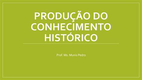 Produção Do Conhecimento Histórico Ppt