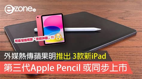 外媒熱傳蘋果明推出 3款新ipad 第三代apple Pencil 或同步上市 Ezone