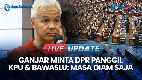 Live Update I Ganjar Minta Dpr Panggil Kpu Dan Bawaslu Soal Dugaan