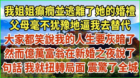 我姐姐癲癇並逃離了她的婚禮！父母毫不犹豫地逼我去替代！大家都笑說我的人生要灰暗了！然而億萬富翁在新婚之夜說了句話！我就扭轉局面 震驚了全城！ 生活經驗 情感故事 深夜淺讀 幸福人生