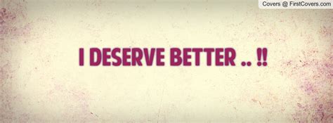 I Deserve Better Quotes Quotesgram