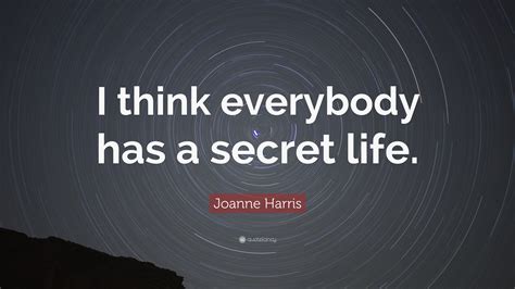 Joanne Harris Quote I Think Everybody Has A Secret Life”