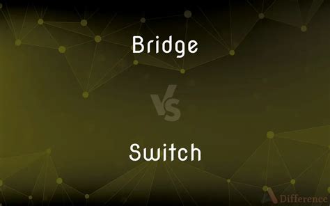 Bridge vs. Switch — What’s the Difference?