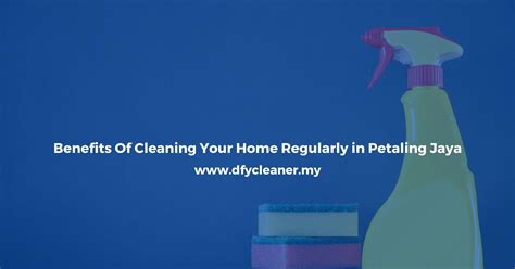 Benefits Of Cleaning Your Home Regularly In Petaling Jaya