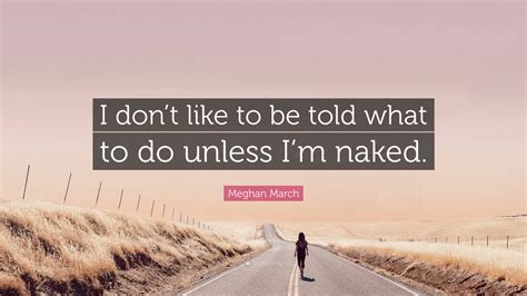 Meghan March Quote I Dont Like To Be Told What To Do Unless Im Naked