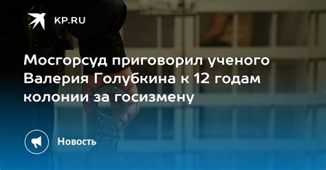 Мосгорсуд приговорил ученого Валерия Голубкина к 12 годам колонии за госизмену Kp Ru