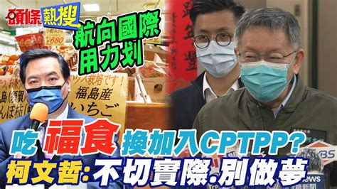 【頭條熱搜】吃福食換cptpp 柯文哲嗆羅秉成別做夢 酸綠營治國不怎樣打選戰一流 Headlinestalk Youtube