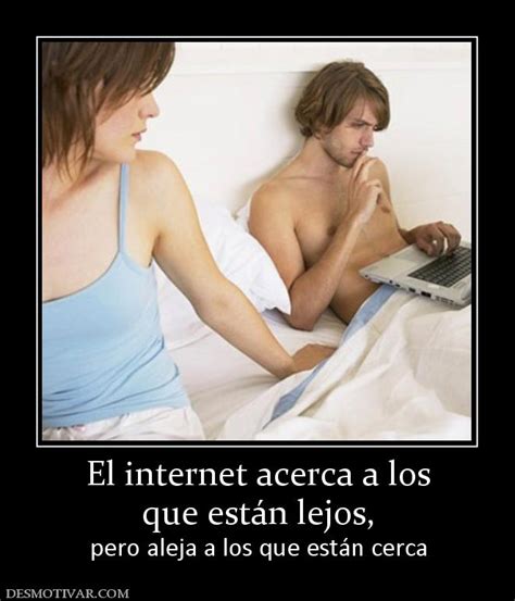 Desmotivaciones El internet acerca a los que están lejos pero aleja a