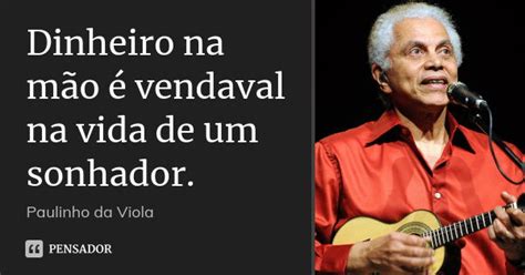 Dinheiro Na Mão É Vendaval - Dinheiro na mão é vendaval na vida de... Paulinho da Viola - Pensador