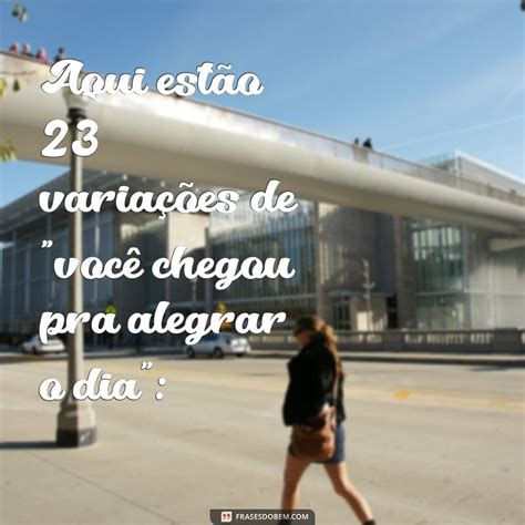 Você Chegou Pra Alegrar O Dia - Como Sua Presença Ilumina e Transforma o Dia de Alguém - Frases do Bem