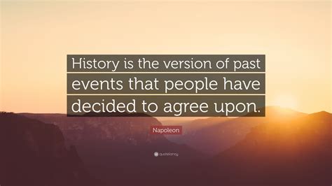 Napoleon Quote: “History is the version of past events that people have decided to agree upon.”