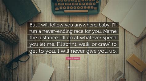 Lilian T. James Quote: “But I will follow you anywhere, baby. I’ll run ...