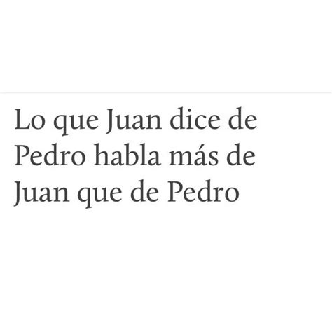 Lo que Juan dice de Pedro habla más de Juan que de Pedro Frases