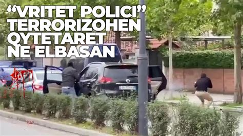 Vritet Polici Terrorizohen Qytetaret Ne Elbasan Youtube