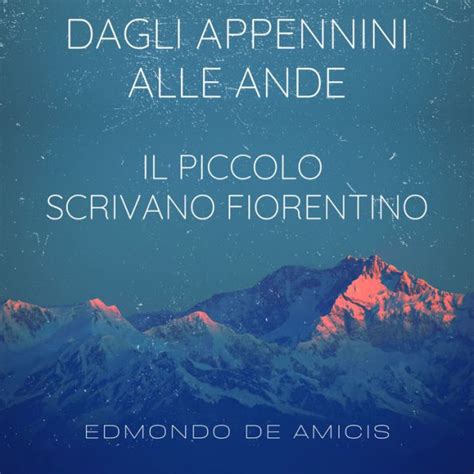 Dagli Appennini Alle Ande Il Piccolo Scrivano Fiorentino By Edmondo