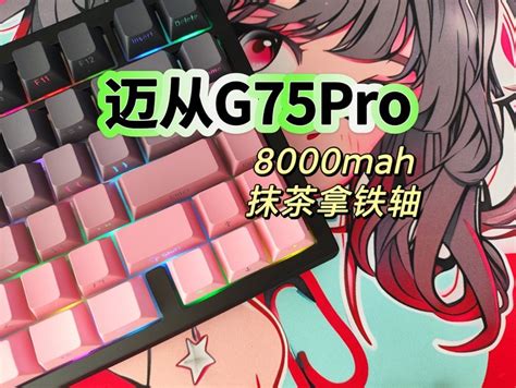 迈从g75 Pro机械键盘开箱｜8000mah大电池｜抹茶拿铁轴｜侧刻｜5层消音填充什么值得买