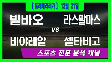 12월 21일 오리픽 스포츠분석 프리메라리가 라리가 빌바오 Vs 라스팔마스 비야레알 Vs 셀타비고 Youtube