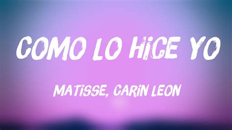 Como Lo Hice Yo Matisse Carin Leon Lyrics Version Youtube