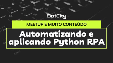 Meetup Automatizando E Aplicando Python Rpa Blog Botcity Content