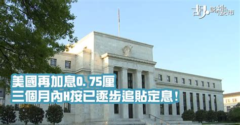 【胡‧說樓市分析：美國再加息075厘，三個月內h按已逐步追貼定息】