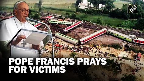 Pope Francis Prays For Victims Of Odisha Train Crash Tragedy Youtube