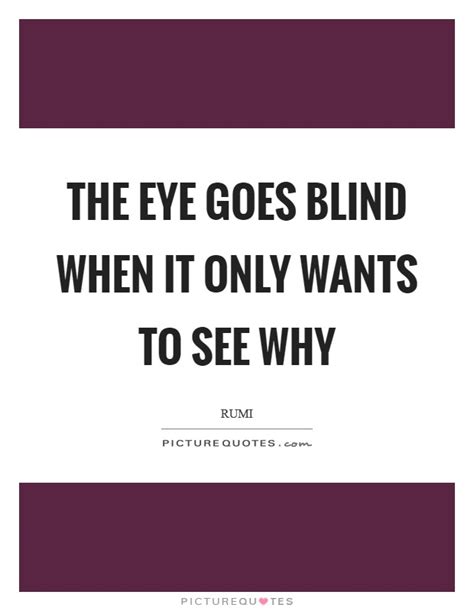 The Eye Goes Blind When It Only Wants To See Why Picture Quotes