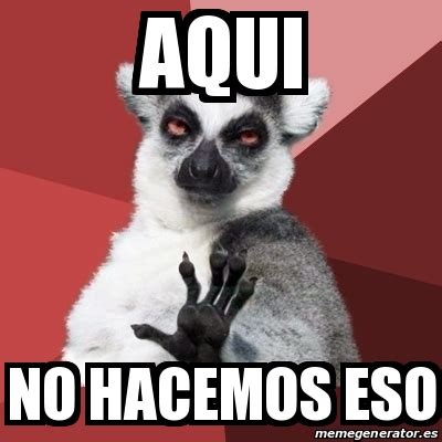 Meme Chill Out Lemur AQUI NO HACEMOS ESO 31015973