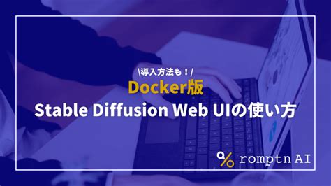 【docker版】stable Diffusion Web Uiの使い方！モデルやvaeの導入方法も Romptn Magazine