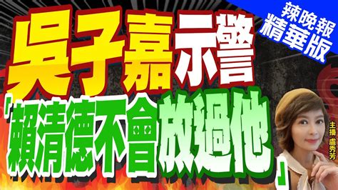 【盧秀芳辣晚報】「賴清德絕對不放過他」 吳子嘉 將除之而後快 吳子嘉示警 賴清德不會放過他 精華版中天新聞ctinews Youtube