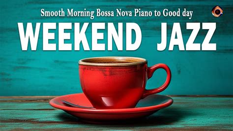 Weekend Jazz Feeling Relaxing Jazz Coffee Music And Smooth Morning Bossa Nova Piano To Good Day