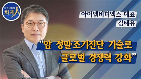 파워인터뷰 화제人 김태유 아이엠비디엑스 대표 “암 정밀·조기진단 기술로 글로벌 경쟁력 강화” 머니투데이방 Youtube