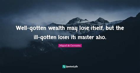 Well Gotten Wealth May Lose Itself But The Ill Gotten Loses Its Maste