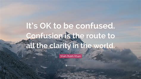 Shah Rukh Khan Quote Its Ok To Be Confused Confusion Is The Route