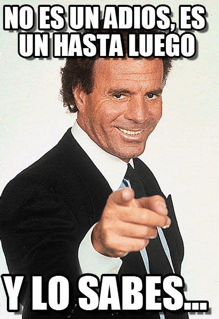 Julio Iglesias Meme Julio No Es Un Adios Es Un Hasta Luego Y Lo