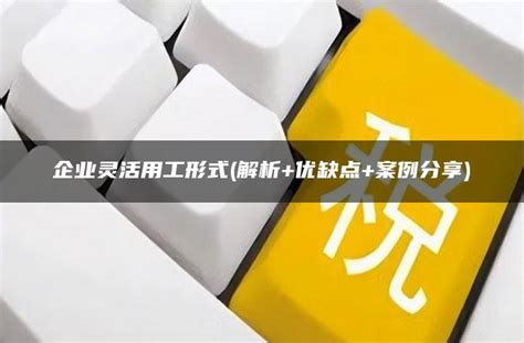 企业灵活用工形式解析优缺点案例分享 灵活用工平台