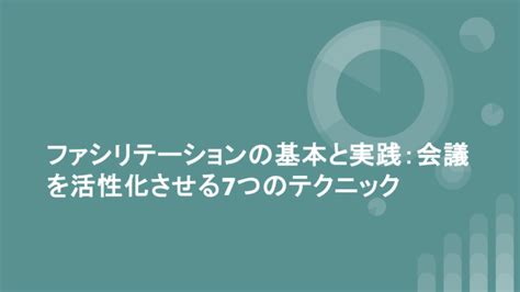 ファシリテーションの基本と実践：会議を活性化させる7つのテクニック 仕事で役立つビジネススキルを基礎から学ぶキャリアアップ大学