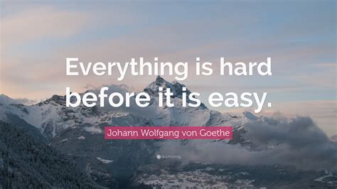 Johann Wolfgang Von Goethe Quote Everything Is Hard Before It Is Easy”