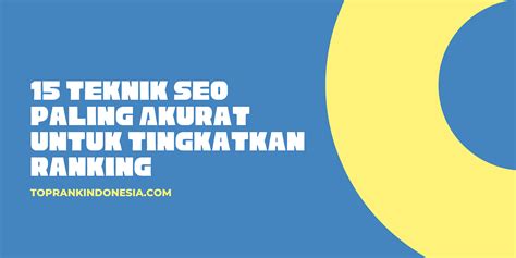 15 Teknik SEO Untuk Tingkatkan Ranking Toprank Indonesia