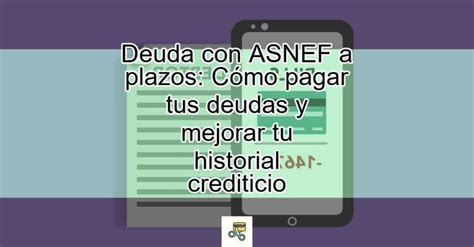 Deuda con ASNEF a plazos Cómo pagar tus deudas y mejorar tu historial