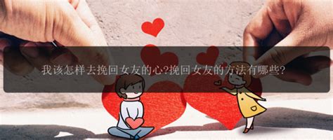 我该怎样去挽回女友的心挽回女友的方法有哪些幸福有方