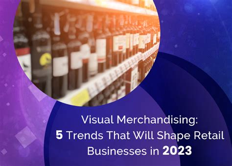 Visual Merchandising 5 Trends That Will Shape Retail Businesses In 2023