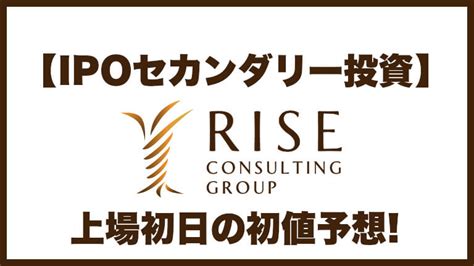 【ipoセカンダリー投資】ライズ・コンサルティング・グループ9168 上場初日の初値予想│株の投資と投機ブログ