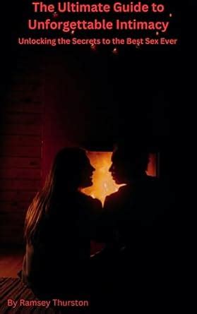 The Ultimate Guide To Unforgettable Intimacy Unlocking The Secrets To The Best Sex Ever Ebook