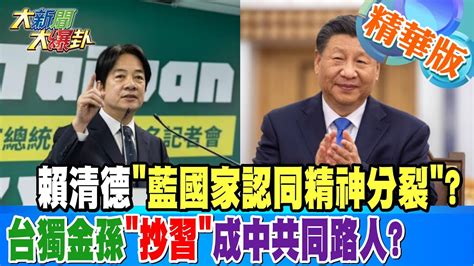 【大新聞大爆卦】賴清德藍國家認同精神分裂台獨金孫抄習成中共同路人精華版2 20230424 大新聞大爆卦hotnewstalk