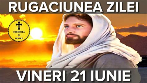 Rugaciunea Zilei De Vineri 21 Iunie 2024 Rugaciune Scurta Si